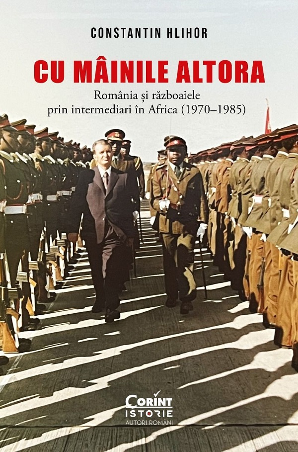 Cu Mâinile Altora. România Și Războaiele Prin Intermediari În Africa (1970–1985), Constantin Hlihor - Editura Corint [1]