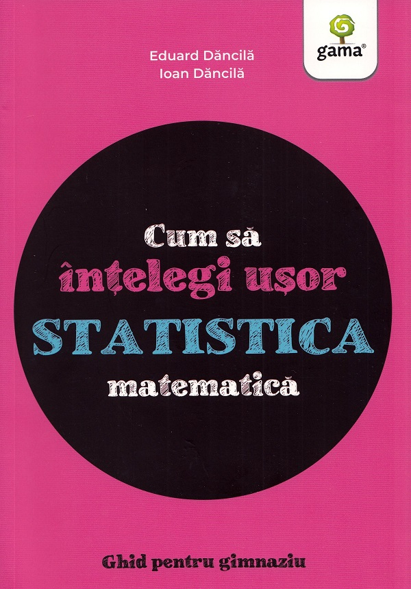 Cum Sa Intelegi Usor Statistica Matematica. Ghid Pentru Gimnaziu, Ioan Dancila, Eduard Dancila - Editura Gama [1]