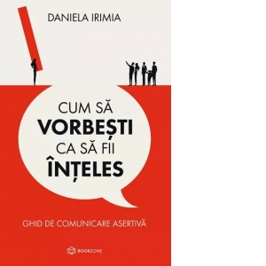 Cum Să Vorbești Ca Să Fii Înțeles, Daniela Irimia - Editura Bookzone [1]
