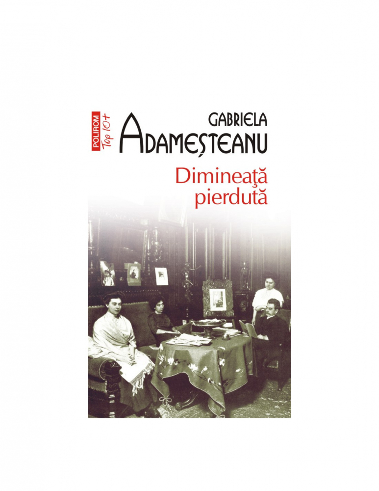 Dimineata Pierduta Top 10+ Nr 22 Ed 2023, Gabriela Adameșteanu - Editura Polirom [1]