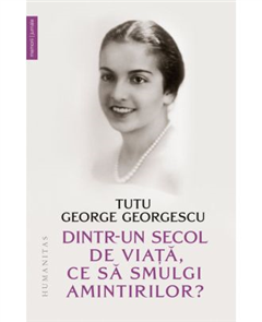 Dintr-Un Secol De Viață, Ce Să Smulgi Amintirilor?, Tutu George Georgescu - Editura Humanitas [1]