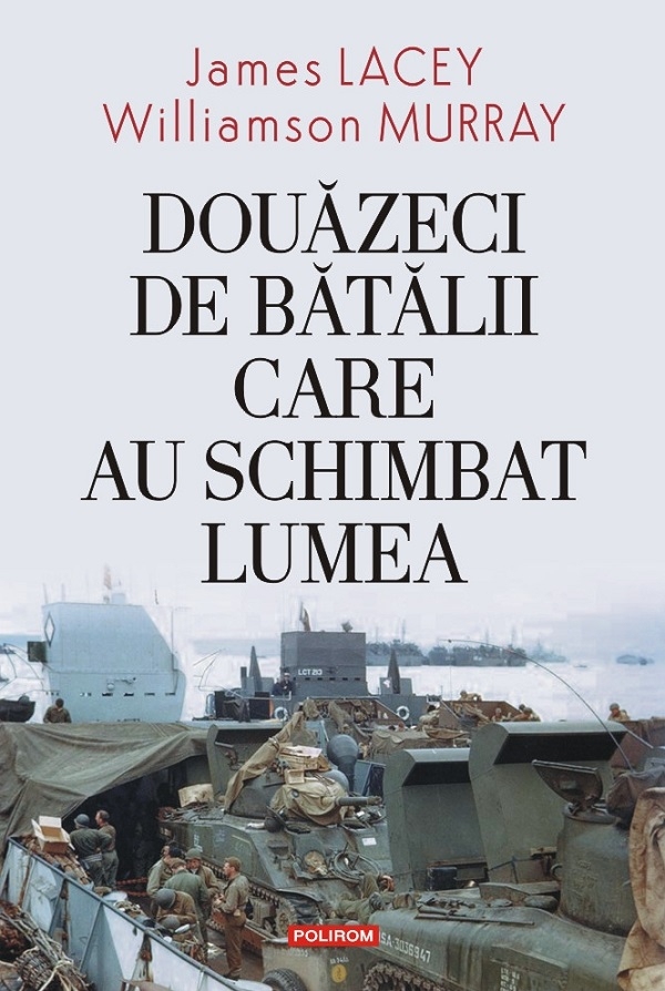 Douazeci De Batalii Care Au Schimbat Lumea Ed 2023, James Lacey, Williamson Murray - Editura Polirom [1]