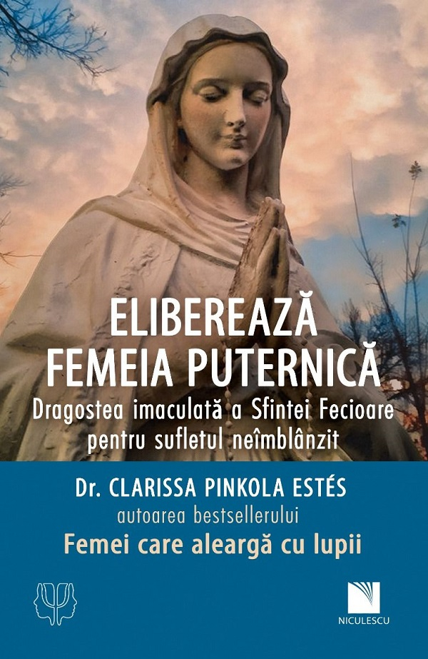 Elibereaza Femeia Puternica. Dragostea Imaculata A Sfintei Fecioare Pentru Sufletul Neimblanzit, Clarissa Pinkola Estes - Editura Niculescu [1]