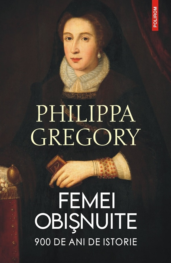 Femei Obisnuite. 900 De Ani De Istorie, Philippa Gregory - Editura Polirom [1]