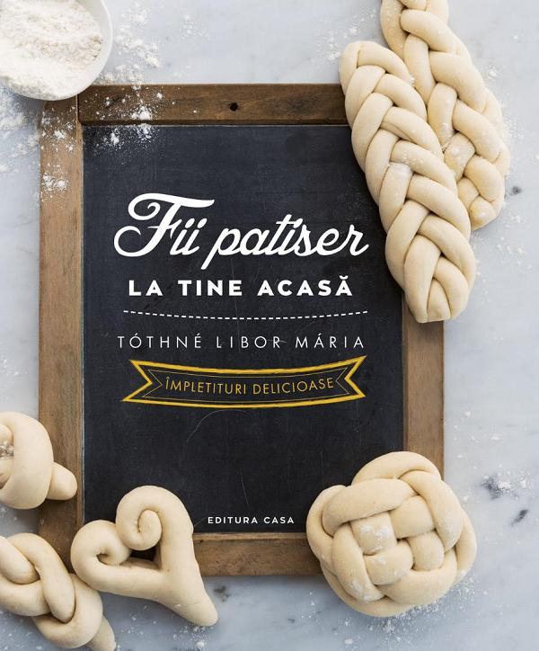 Fii Patiser La Tine Acasa - Impletituri Delicioase, Tothne Libor Maria - Editura Casa [1]