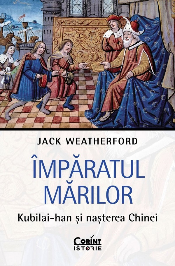 Imparatul Marilor. Kubilai-Han Si Nasterea Chinei, Jack Weatherford - Editura Corint [1]