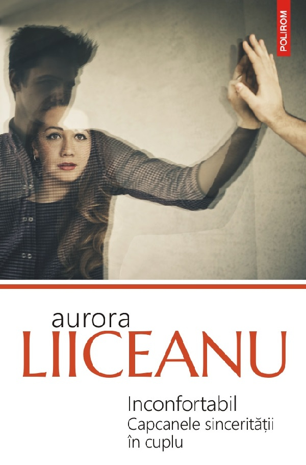 Inconfortabil. Capcanele Sinceritatii In Cuplu , Aurora Liiceanu - Editura Polirom [1]