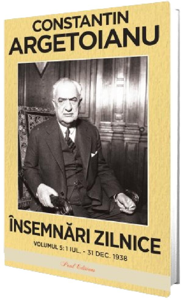 Insemnari Zilnice, Volumul V.  1 Iulie - 31 Decembrie 1938, Constantin Argetoianu - Editura Paul Editions [1]