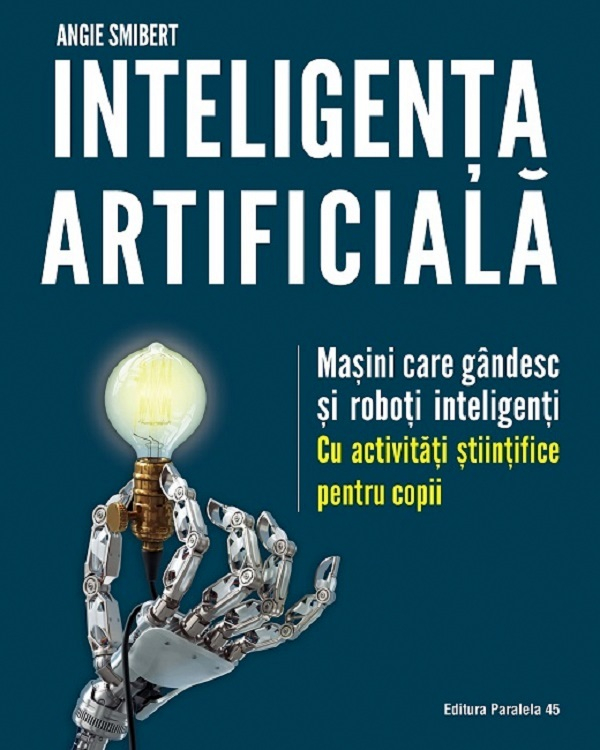 Inteligenta Artificiala. Masini Care Gandesc Si Roboti Inteligenti, Angie Smibert - Editura Paralela 45 [1]