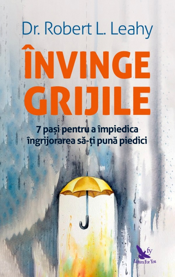 Învinge Grijile ,Robert L. Leahy - Editura For You [1]