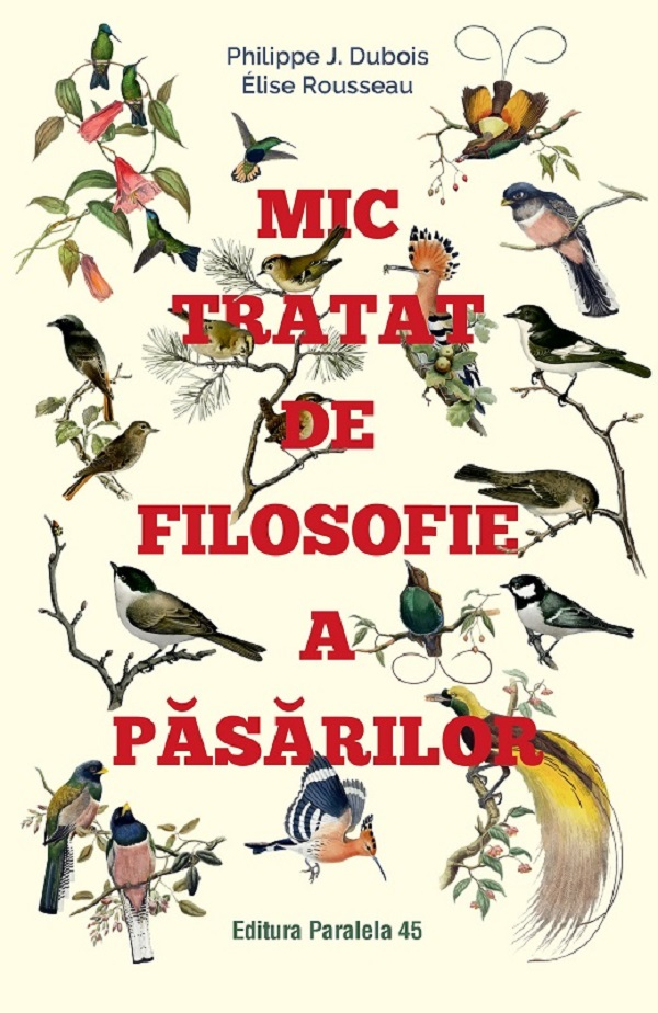 Mic Tratat De Filosofie A Pasarilor, Philippe J. Dubois, Elise Rousseau - Editura Paralela 45 [1]