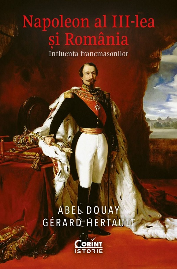 Napoleon Al Iii-Lea Si Romania. Influenta Francmasonilor, Gerard Hertault, Abel Douay - Editura Corint [1]