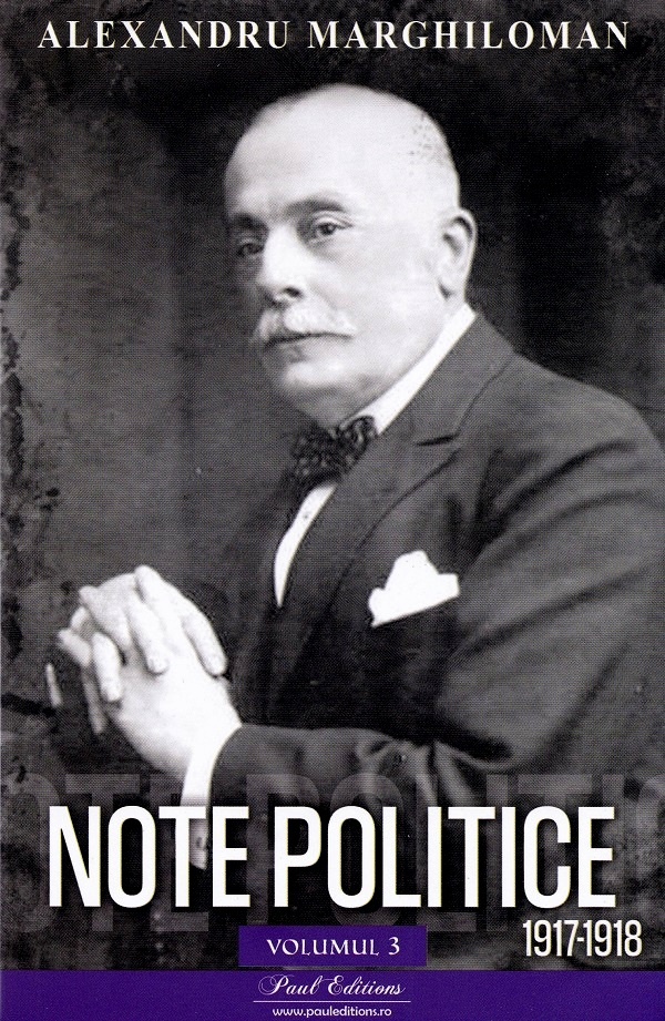 Note Politice Vol. 3 . 1917-1918 Alexandru Marghiloman, Alexandru Marghiloman - Editura Paul Editions [1]