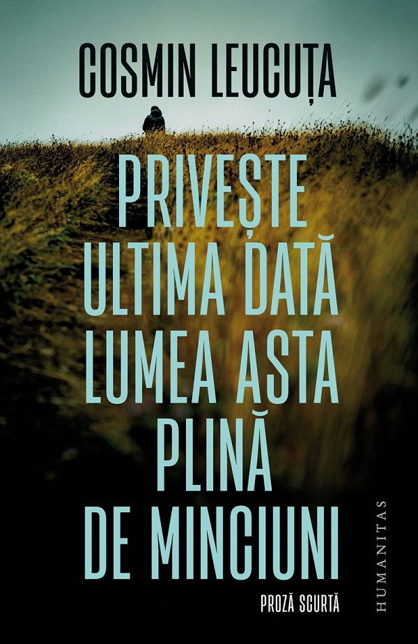 Priveste Ultima Data Lumea Asta Plina De Minciuni, Cosmin Leucuta - Editura Humanitas [1]