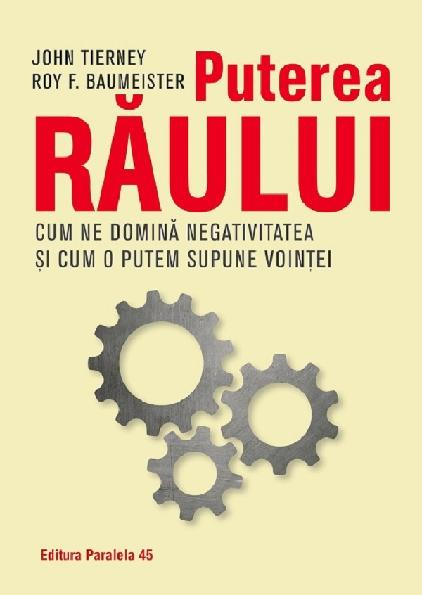 Puterea Raului. Cum Ne Domina Efectul Negativitatii Si Cum Il Putem Supune Vointei Noastre, John Tierney, Roy F. Baumeister - Editura Paralela 45 [1]