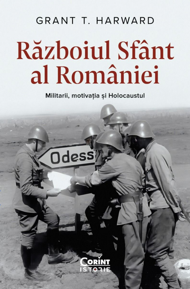Războiul Sfânt Al României. Militarii, Motivația Și Holocaustul, Grant T. Harward - Editura Corint [1]