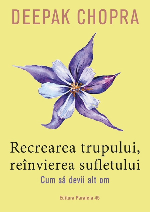Recrearea Trupului, Reinvierea Sufletului. Ed. 3, Deepak Chopra - Editura Paralela 45 [1]