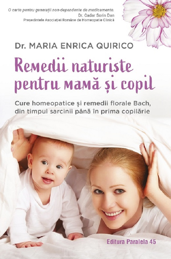 Remedii Naturiste Pentru Mama Si Copil. Cure Homeopatice Si Remedii Florale Bach, Din Timpul Sarcinii Pana In Prima Copilarie, Maria Enrica Quirico - Editura Paralela 45 [1]