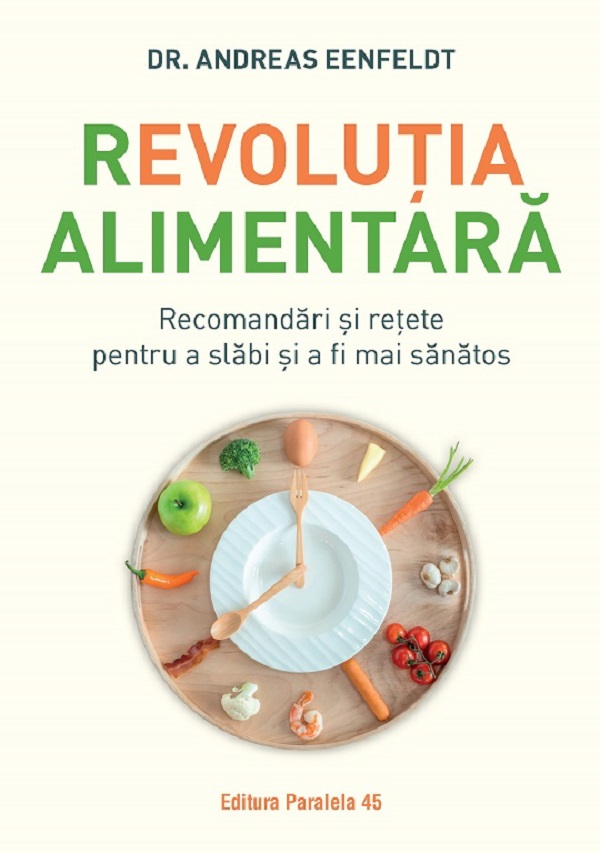 Revolutia Alimentara. Recomandari Si Retete Pentru A Slabi Si A Fi Mai Sanatos, Eenfeldt Andreas - Editura Paralela 45 [1]