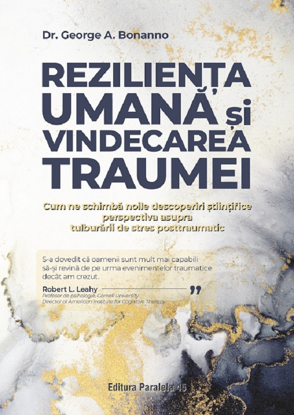 Rezilienta Umana Si Vindecarea Traumei. Cum Ne Schimba Noile Descoperiri Stiintifice Perspectiva Asupra Tulburarii De Stres Posttraumatic, George A. Bonanno - Editura Paralela 45 [1]