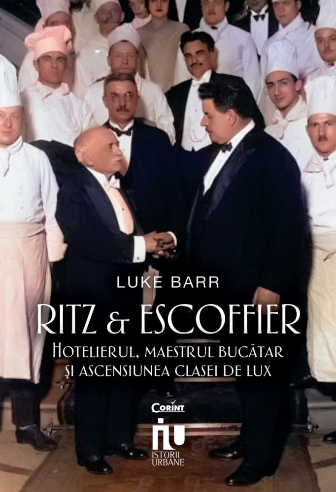 Ritz Și Escoffier. Hotelierul, Maestrul Bucătar Și Ascensiunea Clasei De Lux, Luke Barr - Editura Corint [1]