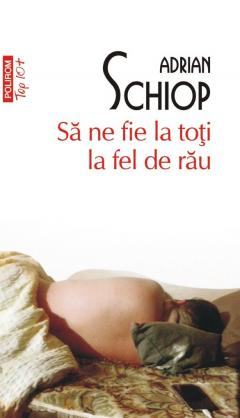 Sa Ne Fie La Toti La Fel De Rau Top + Nr 648, Adrian Schiop - Editura Polirom [1]
