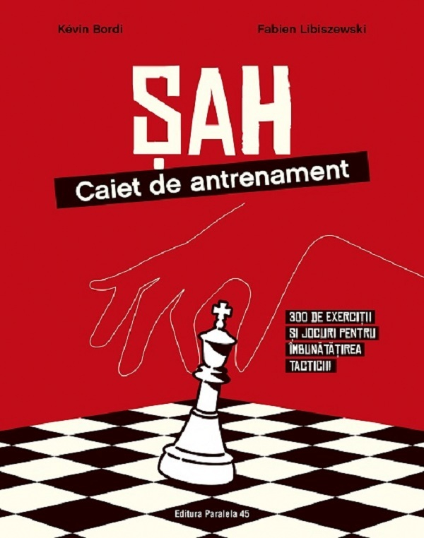 Sah. Caiet De Antrenament. 300 De Exercitii Si Jocuri Pentru Imbunatatirea Tacticii!, Kevin Bordi, Fabien Libiszewski - Editura Paralela 45 [1]
