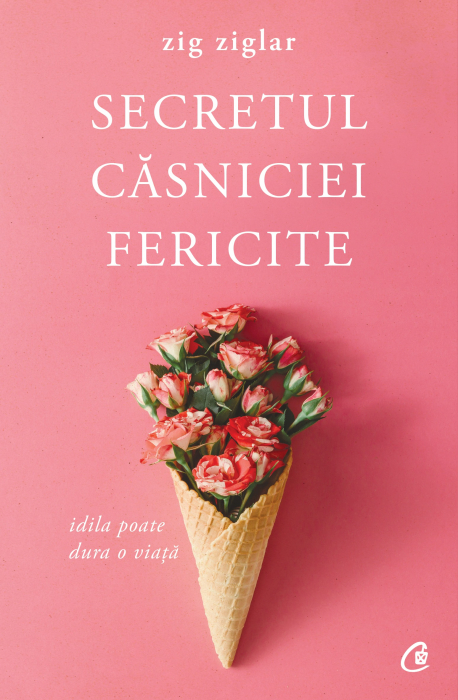 Secretul Casniciei Fericite Ed. Ii, Zig Ziglar - Editura Curtea Veche [1]