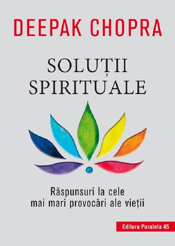Solutii Spirituale. Raspunsuri La Cele Mai Mari Provocari Ale Vietii. Ed. 2, Deepak Chopra - Editura Paralela 45 [1]