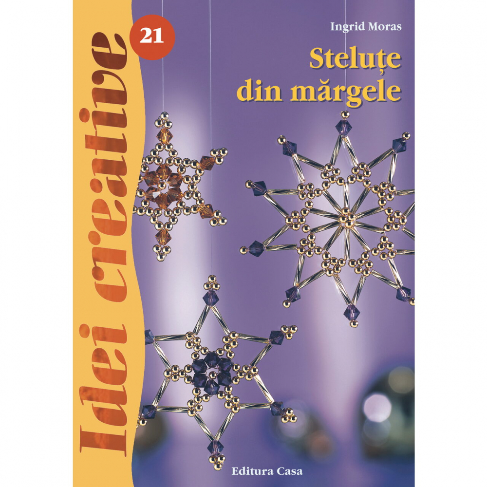 Stelute Din Margele, Ed. A Iii-A - Idei Creative 21, Ingrid Moras - Editura Casa [1]
