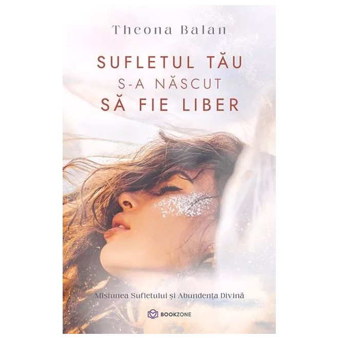 Sufletul Tău S-A Născut Să Fie Liber, Theona Balan - Editura Bookzone [1]