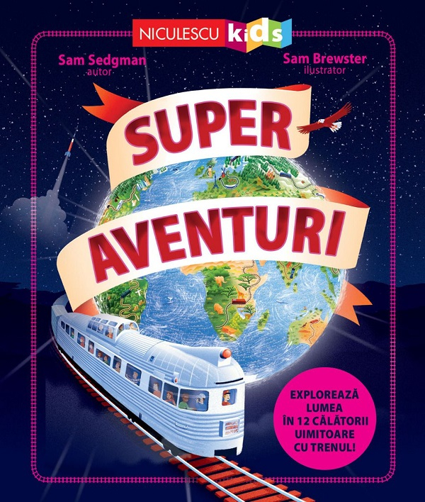 Super Aventuri. Exploreaza Lumea In 12 Calatorii Uimitoare Cu Trenul, Sam Sedgman - Editura Niculescu [1]