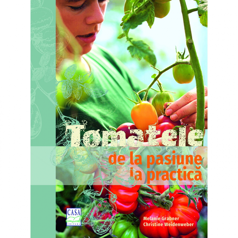 Tomatele - De La Pasiune La Practica, Melanie Grabner, Christine Weidenweber - Editura Casa [1]