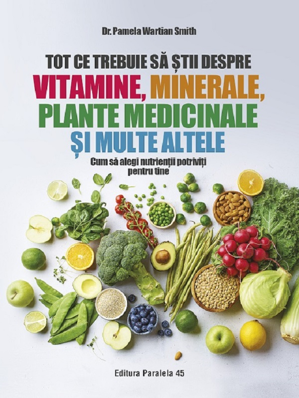 Tot Ce Trebuie Sa Stii Despre Vitamine, Minerale, Plante Medicinale Si Multe Altele, Pamela Wartian Smith - Editura Paralela 45 [1]