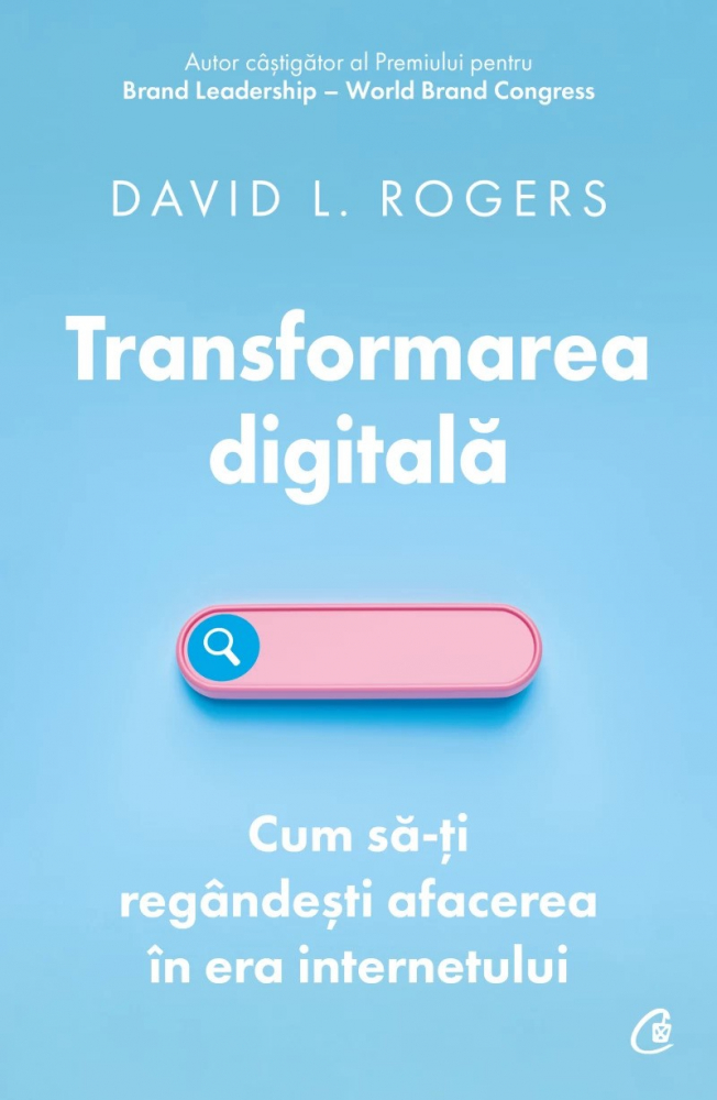 Transformarea Digitală. Cum Să-Ți Regândești Afacerea În Era Internetulu, David L. Rogers - Editura Curtea Veche [1]