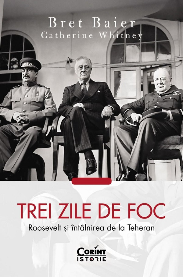 Trei Zile De Foc. Roosevelt Și Întâlnirea De La Teheran, Catherine Whitney, Bret Baier - Editura Corint [1]