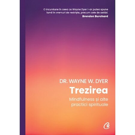 Trezirea. Mindfulness Si Alte Practici Spirituale, Wayne W. Dyer - Editura Curtea Veche [1]