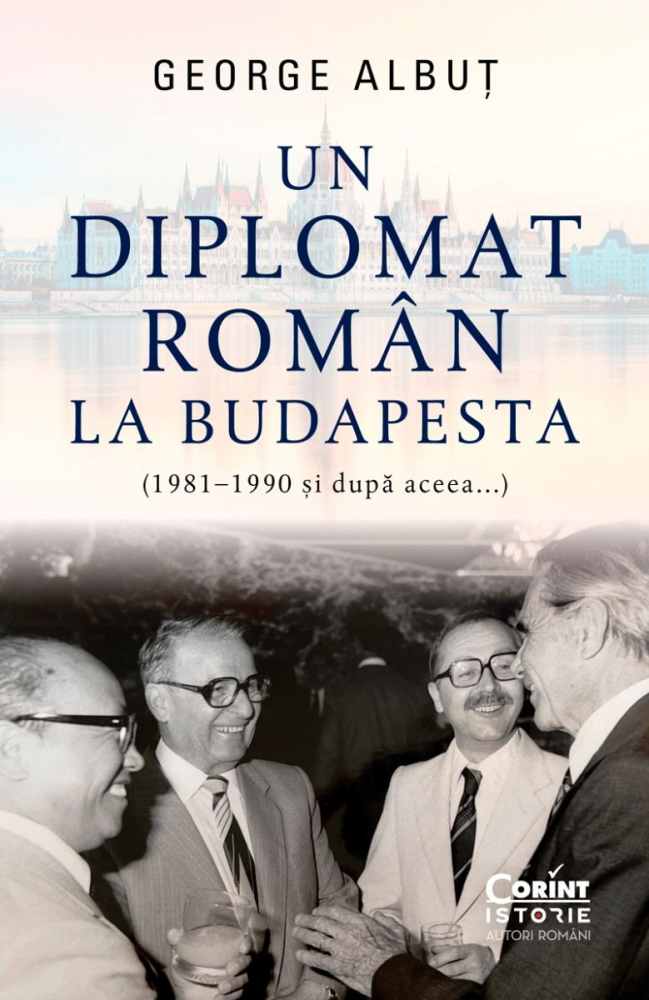 Un Diplomat Român La Budapesta (1981–1990 Și După Aceea...), George Albuț - Editura Corint [1]