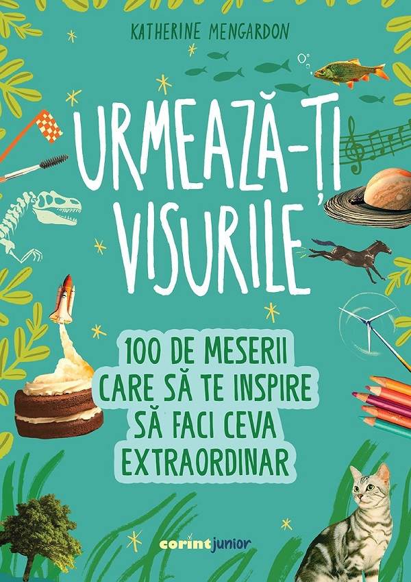 Urmeaza-Ti Visurile. 100 De Meserii Care Sa Te Inspire Sa Faci Ceva Extraordinar, Katherine Mengardon - Editura Corint [1]