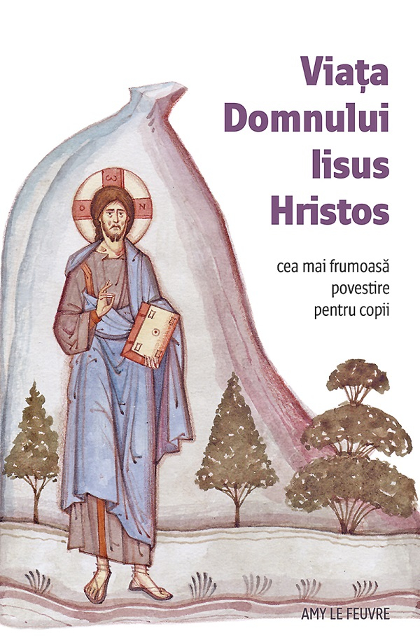 Viata Domnului Iisus Hristos. Cea Mai Frumoasa Povestire Pentru Copii, Amy Le Feuvre - Editura Sophia [1]