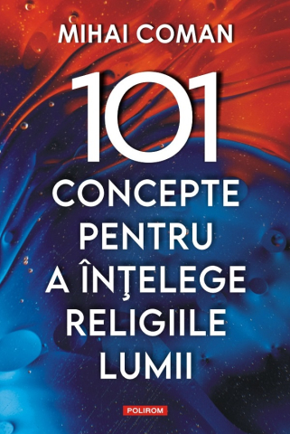 Carti educative - 101 Concepte Pentru A Înțelege Religiile Lumii, Mihai Coman  - Editura Polirom