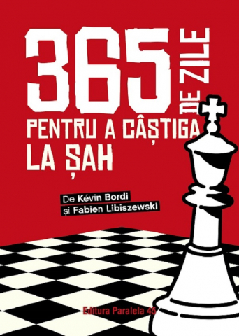 Paralela 45 - 365 De Zile Pentru A Castiga La Sah, Fabien Libiszewski, Kevin Bordi - Editura Paralela 45