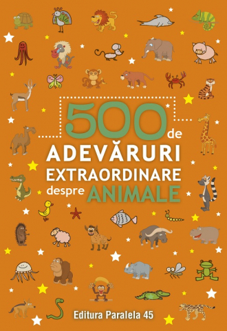 6-8 ani - 500 De Adevaruri Extraordinare Despre Animale. Ed. 2,  - Editura Paralela 45