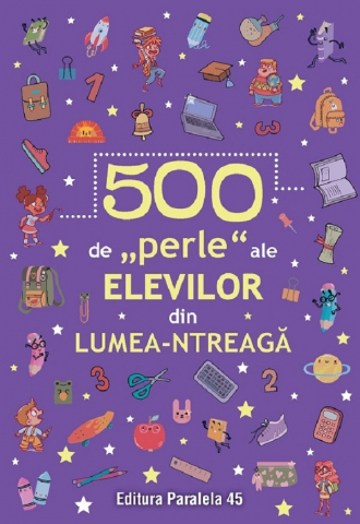 Paralela 45 - 500 De Perle Ale Elevilor Din Lumea-Ntreaga,  - Editura Paralela 45