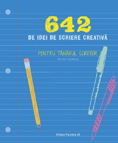 Paralela 45 - 642 De Idei De Scriere Creativa. Pentru Tanarul Scriitor,  - Editura Paralela 45