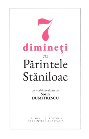 Carti - 7 Dimineți Cu Părintele Stăniloae, Sorin Dumitrescu - Editura LUMEA CREDINTEI