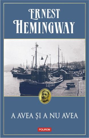 Carti - A Avea Si A Nu Avea, Ernest Hemingway - Editura Polirom