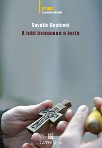 Carti religioase - A Iubi Inseamna A Ierta, Savatie Bastovoi - Editura Cathisma