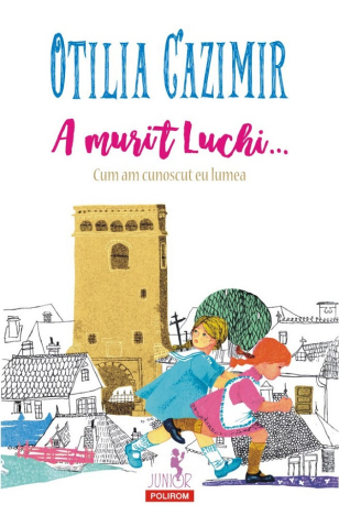 Fictiune - A Murit Luchi... Cum Am Cunoscut Eu Lumea, Otilia Cazimir - Editura Polirom