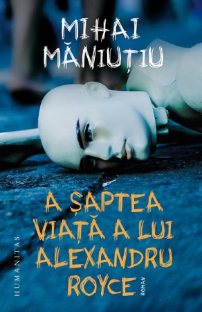 Carti - A Saptea Viata A Lui Alexandru Royce, Mihai Maniutiu  - Editura Humanitas